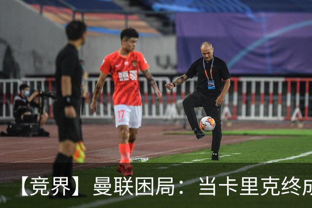 【竞界】曼联困局：当卡里克终成牛马 谁来拯救金鹅