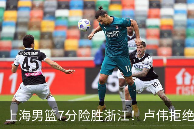 上海男篮7分险胜浙江！卢伟拒绝被逆转，古德温32分，拉塞尔9分