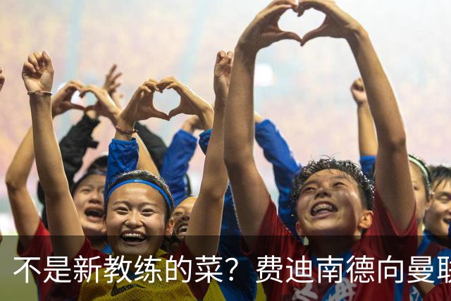 不是新教练的菜？费迪南德向曼联边后卫发出警告