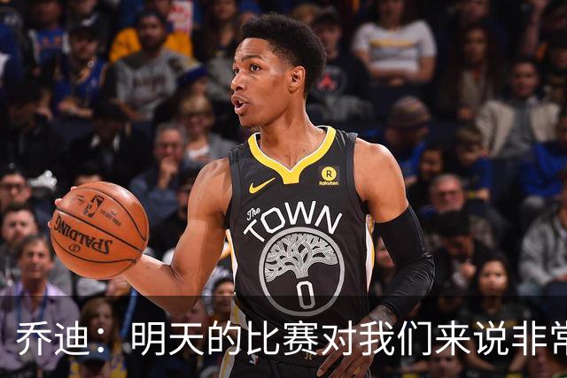 乔迪：明天的比赛对我们来说非常关键，杯赛前要维持最高强度