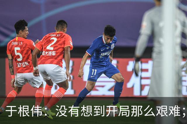 于根伟：没有想到开局那么艰难；中期续约体现了同舟共济