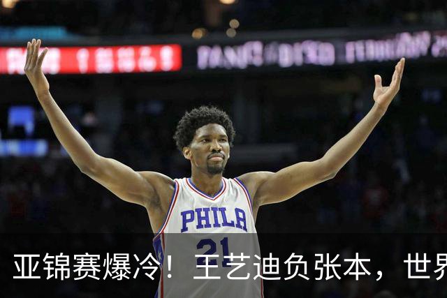 亚锦赛爆冷！王艺迪负张本，世界第二不敌临时组合，混双4强出炉