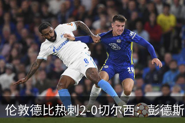 伦敦德比热刺2-0切尔西：彭德斯乌龙终结切尔西颓势