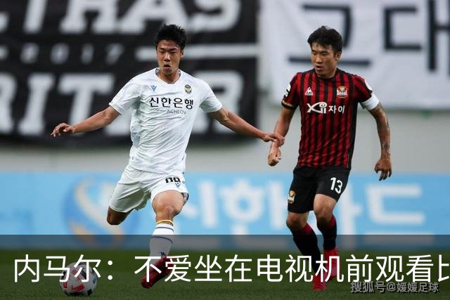 内马尔：不爱坐在电视机前观看比赛；退役后打算彻底休息一年