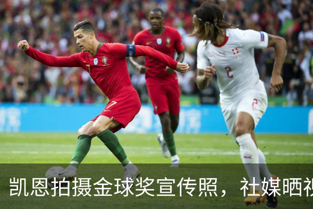 凯恩拍摄金球奖宣传照，社媒晒视频：享受这次拍摄