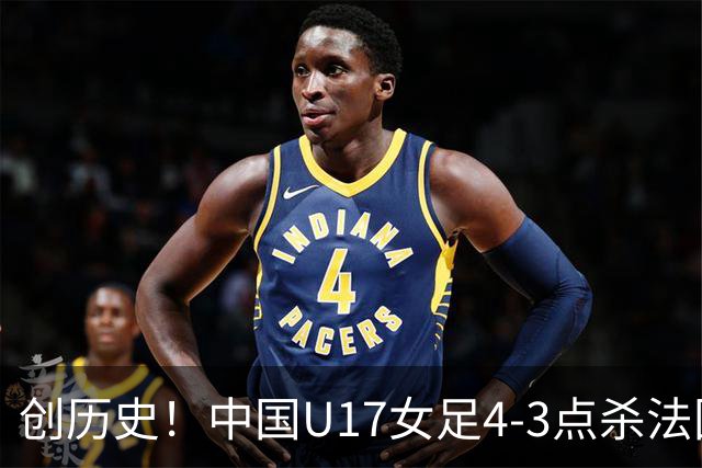创历史！中国U17女足4‑3点杀法国进8强 牛子琪2扑点