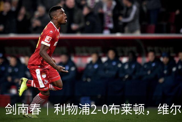 剑南春｜利物浦2-0布莱顿，维尔茨造格罗斯乌龙，伊萨克破门