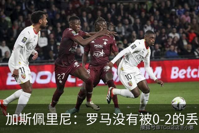 加斯佩里尼：罗马没有被0-2的丢球击垮，在最后传射时还需更精准