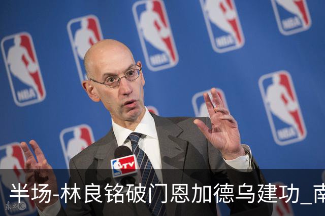半场-林良铭破门恩加德乌建功 南通暂0-2国安