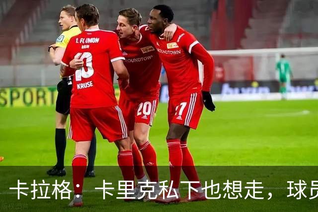 卡拉格：卡里克私下也想走，球员都知道他两三周内下课
