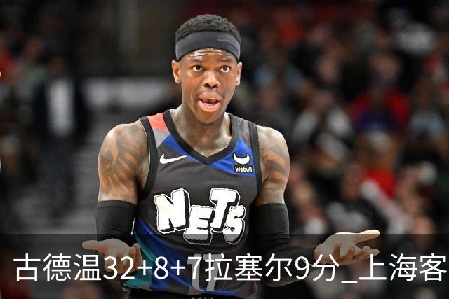 古德温32+8+7拉塞尔9分 上海客场险胜浙江