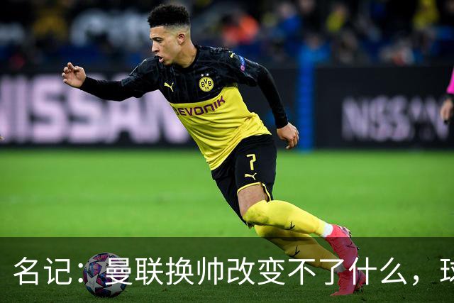 名记：曼联换帅改变不了什么，球队的问题不在主教练
