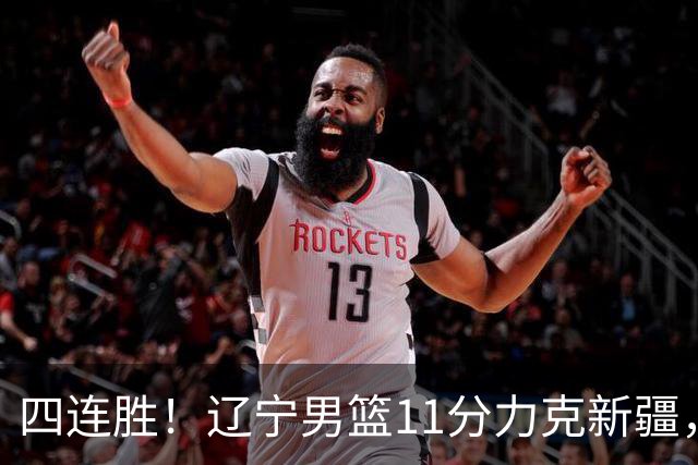 四连胜！辽宁男篮11分力克新疆，库珀27+11克里斯19+8，沙拉木10+4