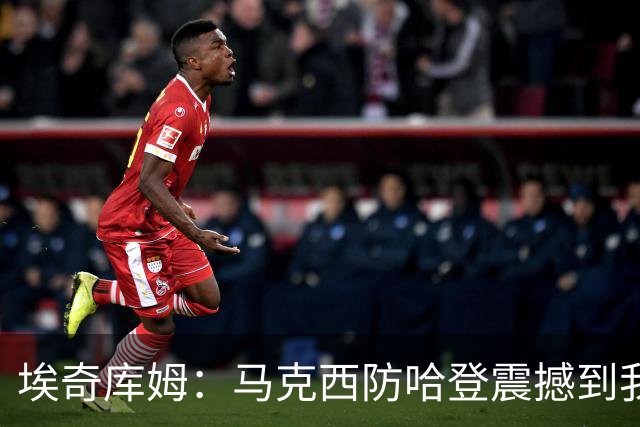 埃奇库姆：马克西防哈登震撼到我，之前不知他能攻防一体
