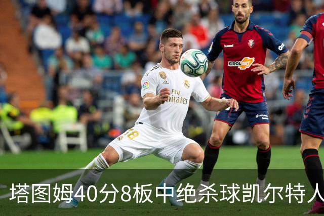 塔图姆40分8板中绝杀球凯尔特人OT破篮网3连胜，乔治20+7+7