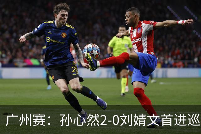 广州赛：孙心然2-0刘婧文首进巡回赛四强 创中国历史最年轻纪录