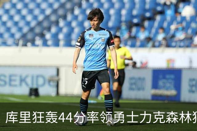 库里狂轰44分率领勇士力克森林狼 伦德伯格26+8
