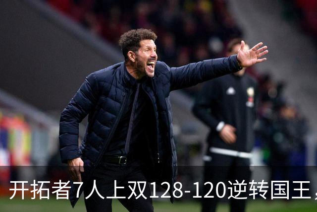 开拓者7人上双128-120逆转国王，杨瀚森未登场，阿夫迪亚26+6+6