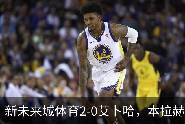 新未来城体育2-0艾卜哈，本拉赫马、拉卡泽特相互传射