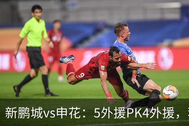 新鹏城vs申花：5外援PK4外援，蒋圣龙重返首发