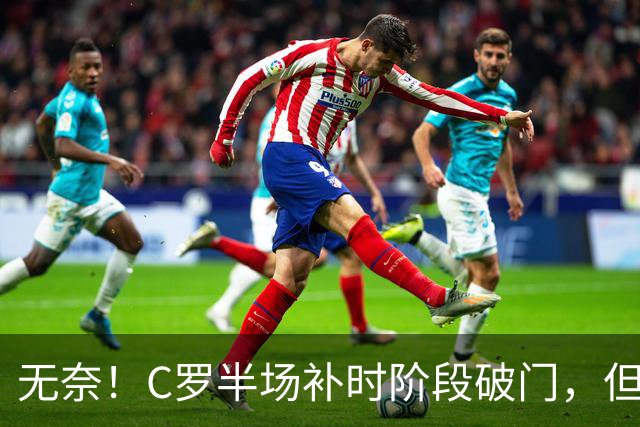 无奈！C罗半场补时阶段破门，但再次被吹越位