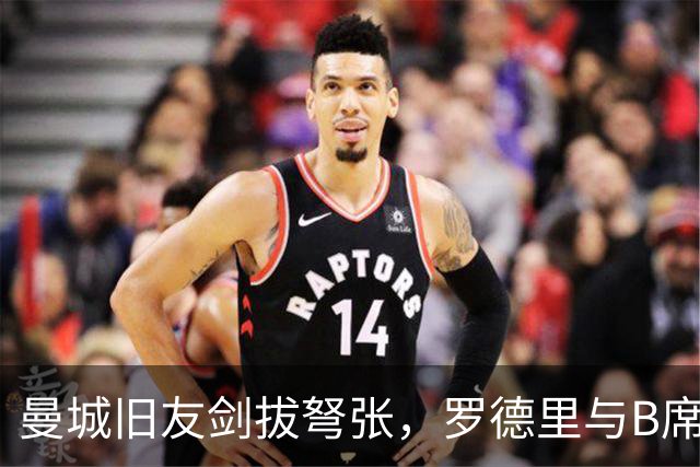 曼城旧友剑拔弩张，罗德里与B席再次对峙