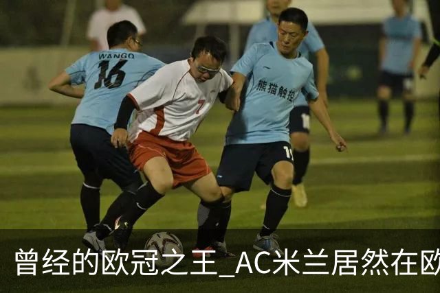 曾经的欧冠之王 AC米兰居然在欧联杯面临无缘淘汰赛！