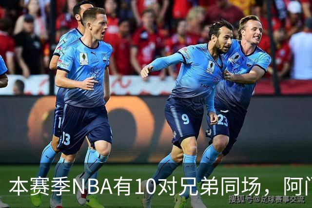 本赛季NBA有10对兄弟同场，阿门与奥萨尔领衔