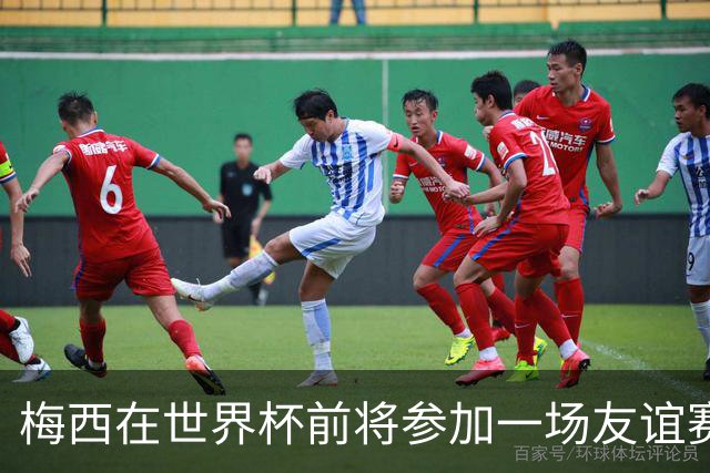 梅西在世界杯前将参加一场友谊赛 小罗穆帅也参加