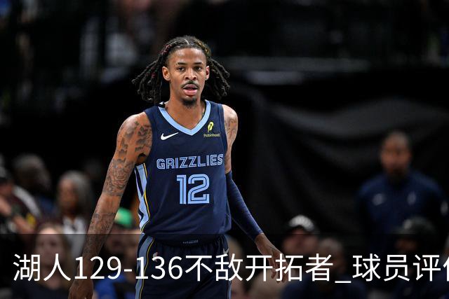 湖人129-136不敌开拓者 球员评价：4人优秀，2人及格，4人低迷