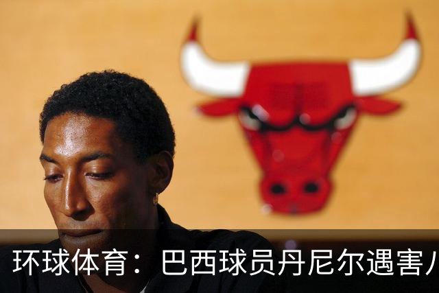 环球体育：巴西球员丹尼尔遇害八年，案件细节再被披露