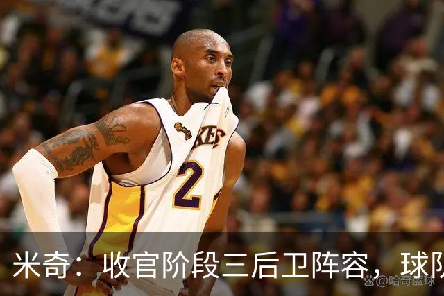 米奇：收官阶段三后卫阵容，球队进攻可圈可点