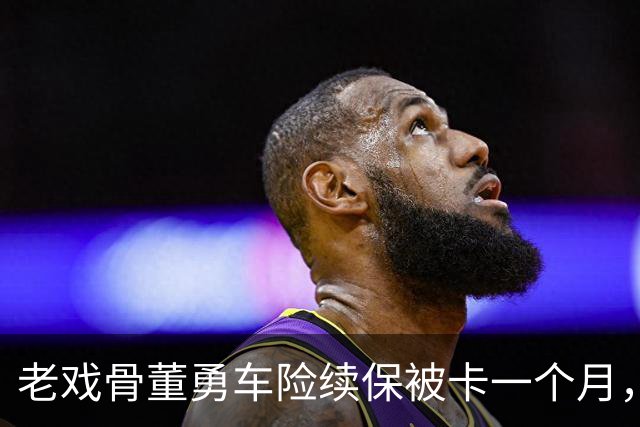 老戏骨董勇车险续保被卡一个月，网上维权，吐槽太平洋保险“店大欺客”