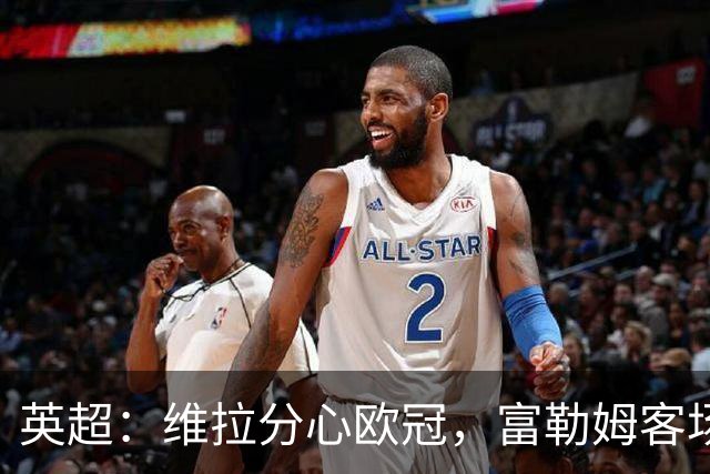 英超：维拉分心欧冠，富勒姆客场抢分无忧？维拉VS富勒姆