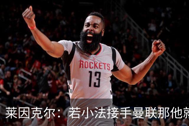 莱因克尔：若小法接手曼联那他就是疯了！那里就是教练的坟墓