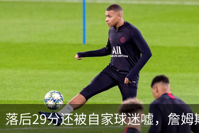 落后29分还被自家球迷嘘，詹姆斯首秀夜76人逆转骑士