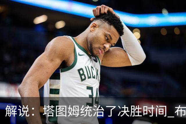 解说：塔图姆统治了决胜时间 布伦森还没完全恢复
