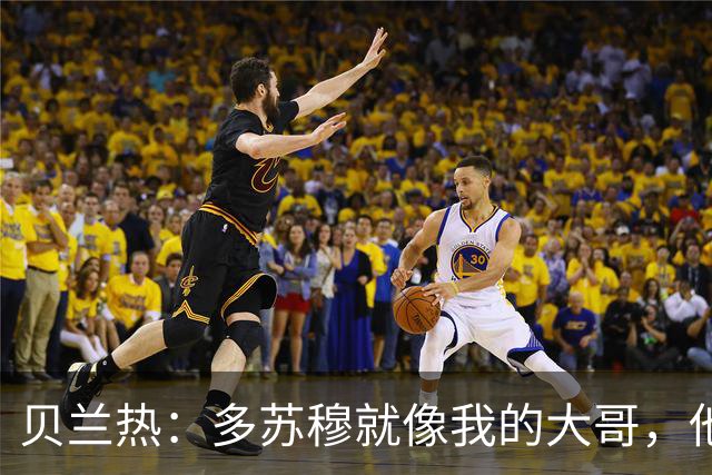 贝兰热：多苏穆就像我的大哥，他一直在推着我进步