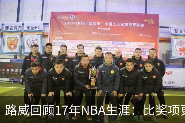 路威回顾17年NBA生涯：比奖项更珍贵的是赢得同行的尊重和认可