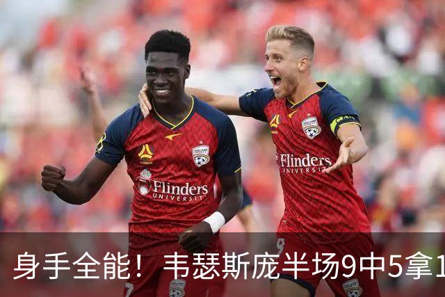 身手全能！韦瑟斯庞半场9中5拿17分7板5助4断 正负值+20