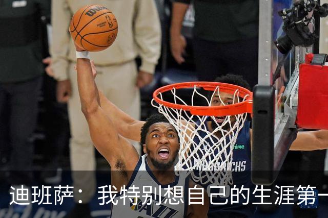 迪班萨：我特别想自己的生涯第一分是扣篮 最后是罚球也不错
