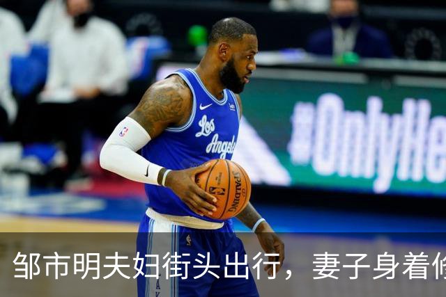 邹市明夫妇街头出行，妻子身着修身牛仔裤，高大健壮身形格外惹眼