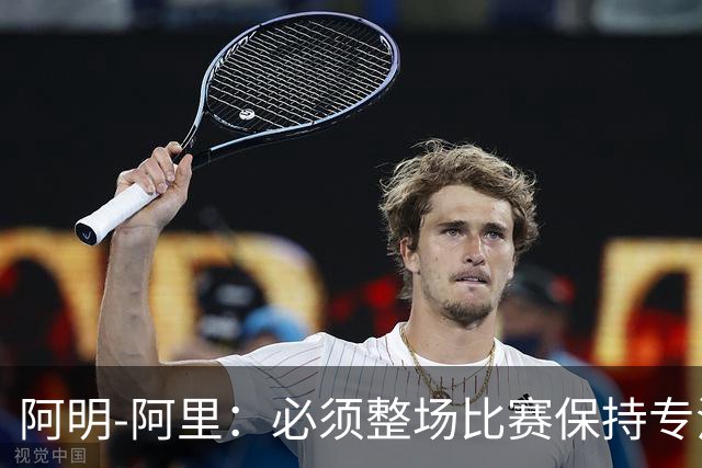 阿明-阿里：必须整场比赛保持专注，4-0领先也不知会发生什么
