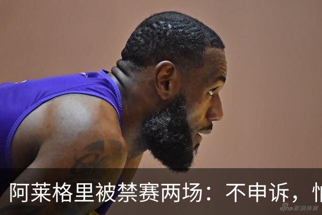 阿莱格里被禁赛两场：不申诉，怕变成四场