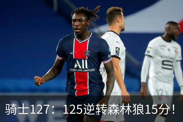 骑士127：125逆转森林狼15分！产生3大不争的事实，鲍尔被高估，骑士替补升级