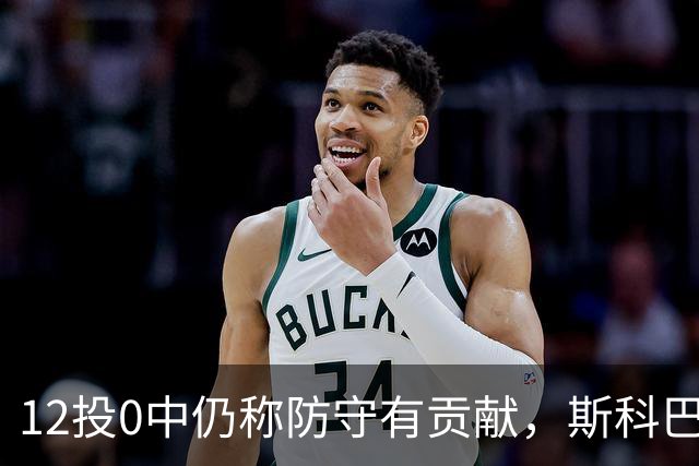 12投0中仍称防守有贡献，斯科巴：事已至此多想无益