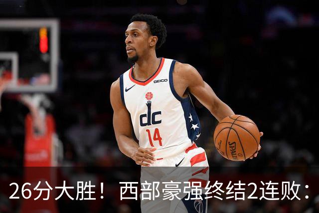 26分大胜！西部豪强终结2连败：全场开心欢呼，三球24分创新高