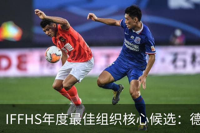 IFFHS年度最佳组织核心候选：德布劳内领衔