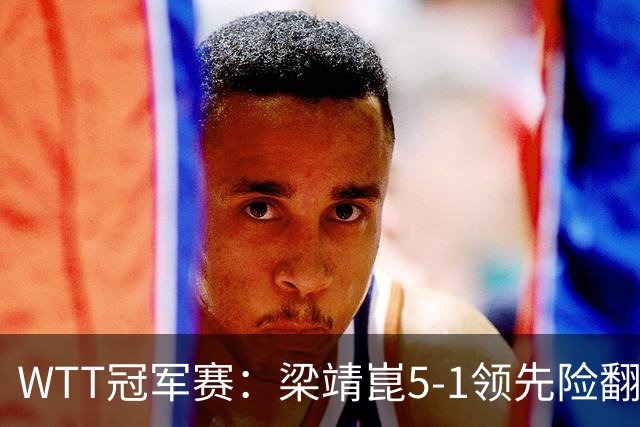 WTT冠军赛：梁靖崑5-1领先险翻车！首局赢2分，温瑞博11-13惜败！