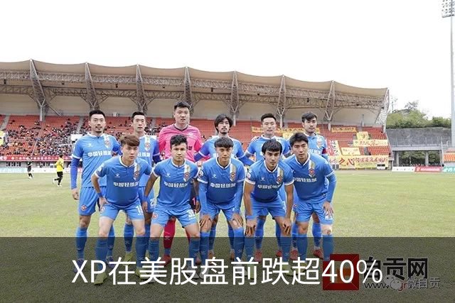 XP在美股盘前跌超40%